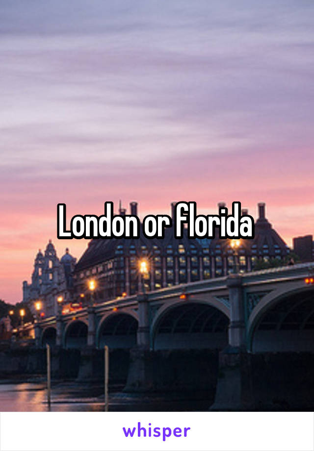 London or florida 