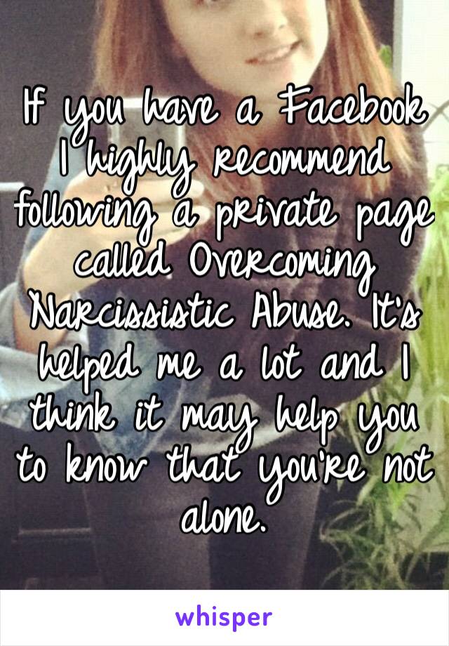 If you have a Facebook I highly recommend following a private page called Overcoming Narcissistic Abuse. It’s helped me a lot and I think it may help you to know that you’re not alone. 