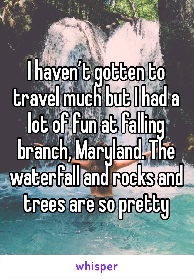 I haven’t gotten to travel much but I had a lot of fun at falling branch, Maryland. The waterfall and rocks and trees are so pretty 