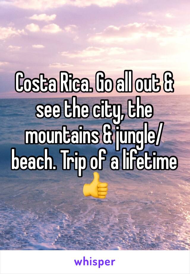 Costa Rica. Go all out & see the city, the mountains & jungle/beach. Trip of a lifetime 👍