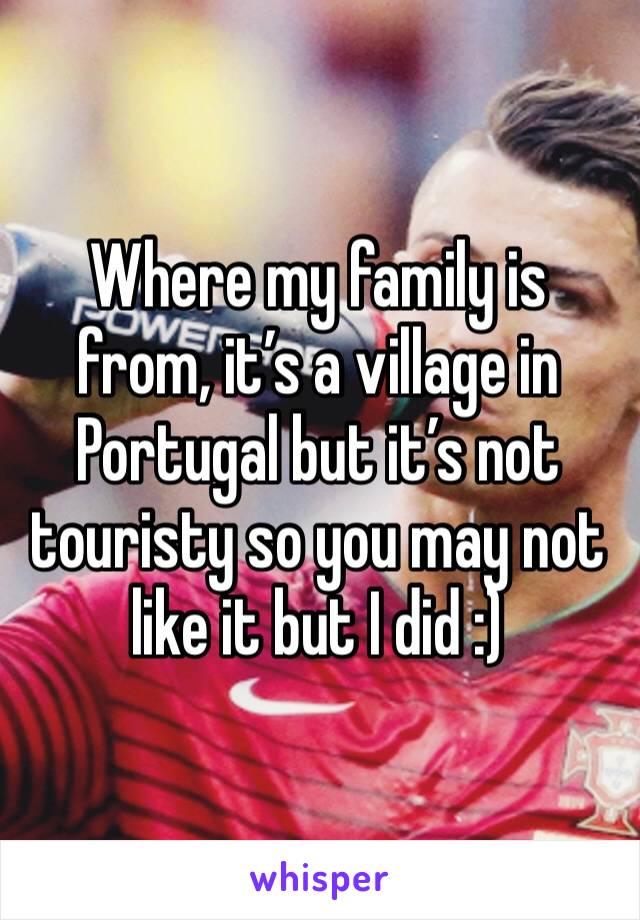 Where my family is from, it’s a village in Portugal but it’s not touristy so you may not like it but I did :) 