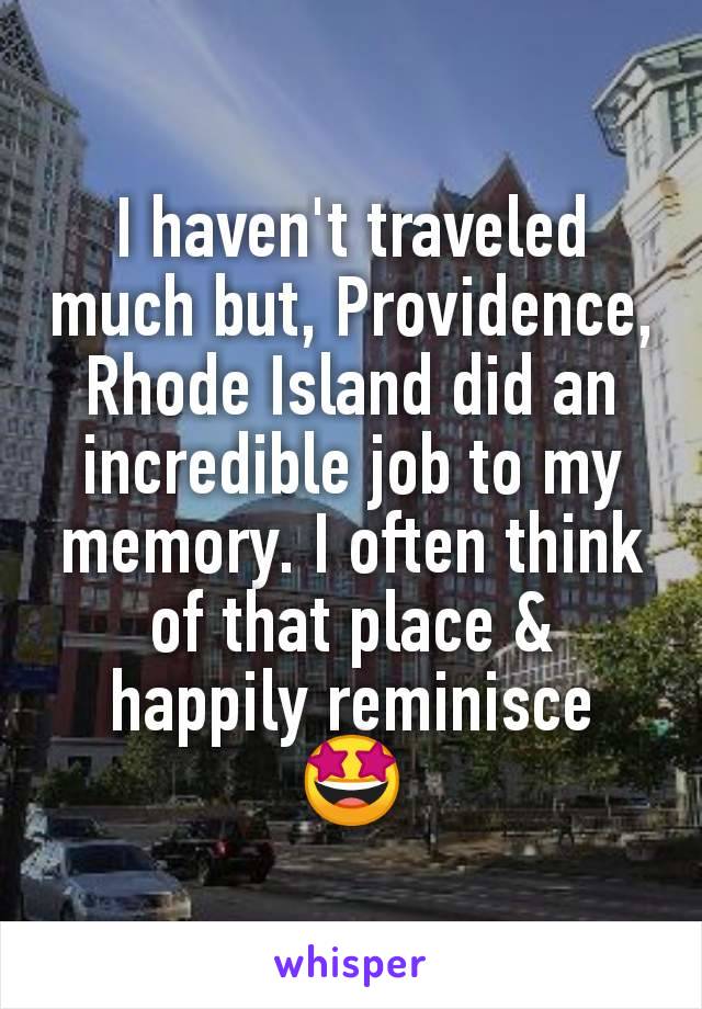 I haven't traveled much but, Providence, Rhode Island did an incredible job to my memory. I often think of that place & happily reminisce
🤩