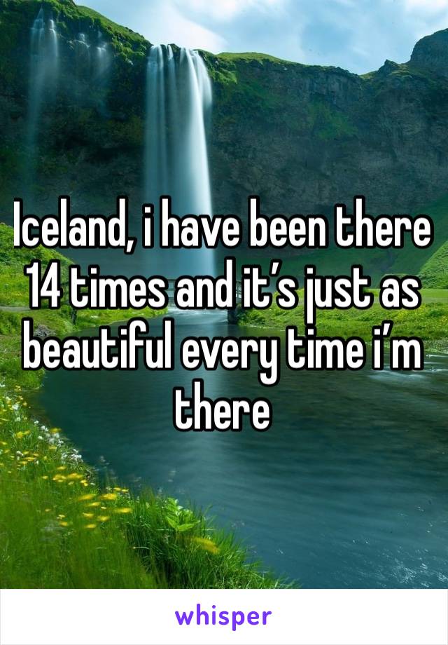 Iceland, i have been there 14 times and it’s just as beautiful every time i’m there