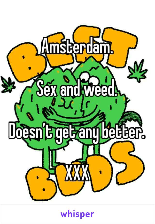 Amsterdam.

Sex and weed. 

Doesn’t get any better. 

XXX