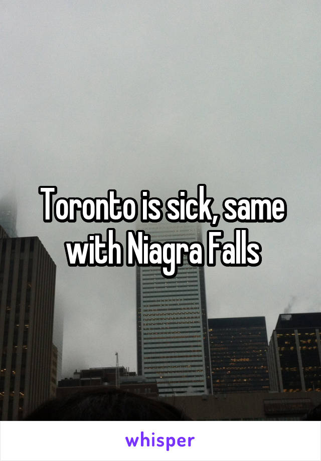 Toronto is sick, same with Niagra Falls