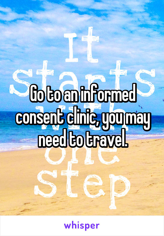 Go to an informed consent clinic, you may need to travel.