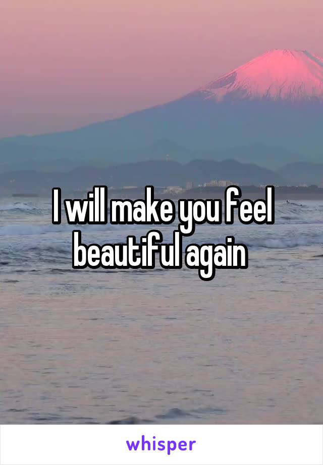 I will make you feel beautiful again 