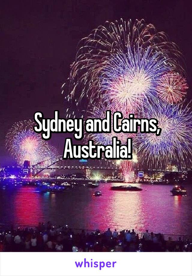 Sydney and Cairns, Australia!