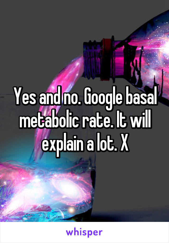 Yes and no. Google basal metabolic rate. It will explain a lot. X