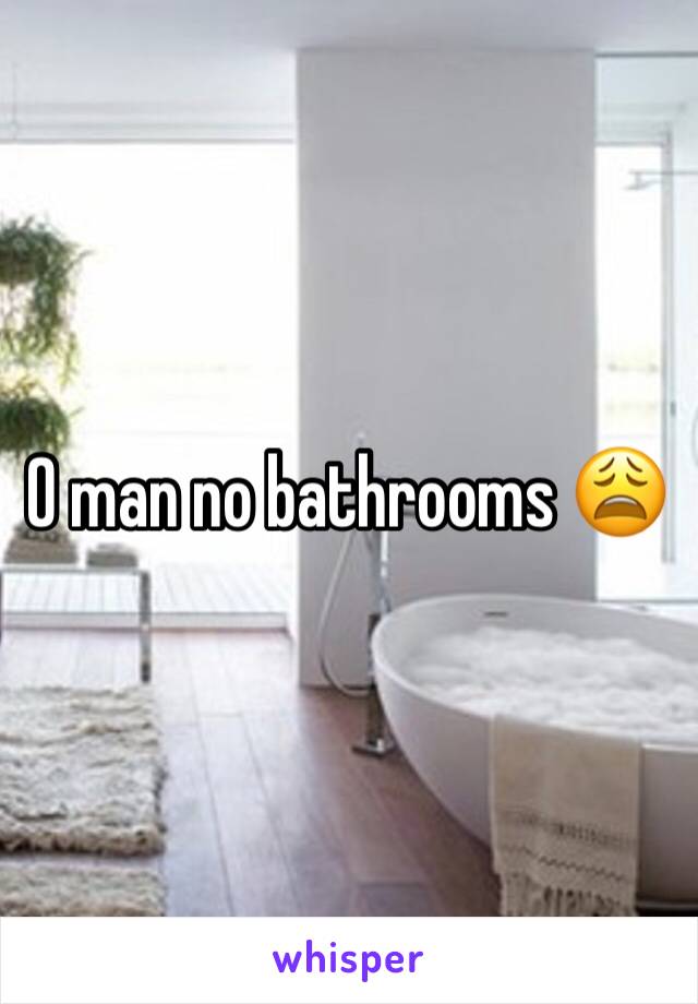 O man no bathrooms 😩