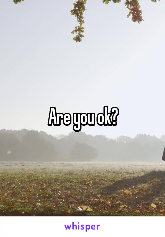 Are you ok?