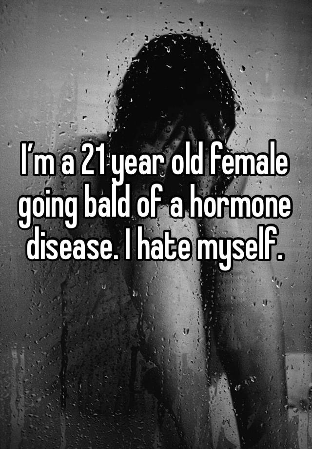 i-m-a-21-year-old-female-going-bald-of-a-hormone-disease-i-hate-myself