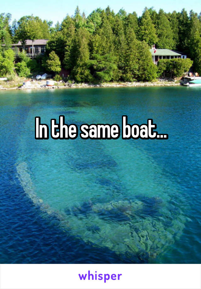 In the same boat...
