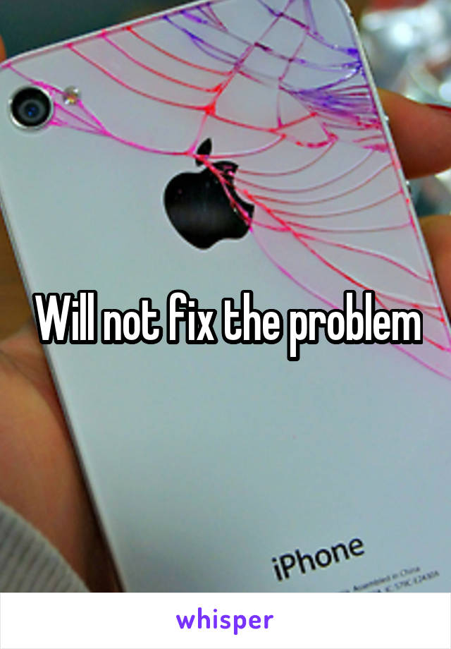 Will not fix the problem