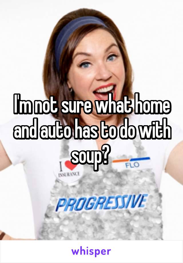 I'm not sure what home and auto has to do with soup? 