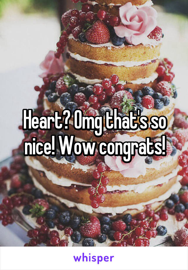 Heart? Omg that's so nice! Wow congrats!