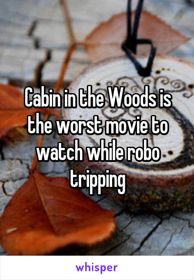 Cabin in the Woods is the worst movie to watch while robo tripping