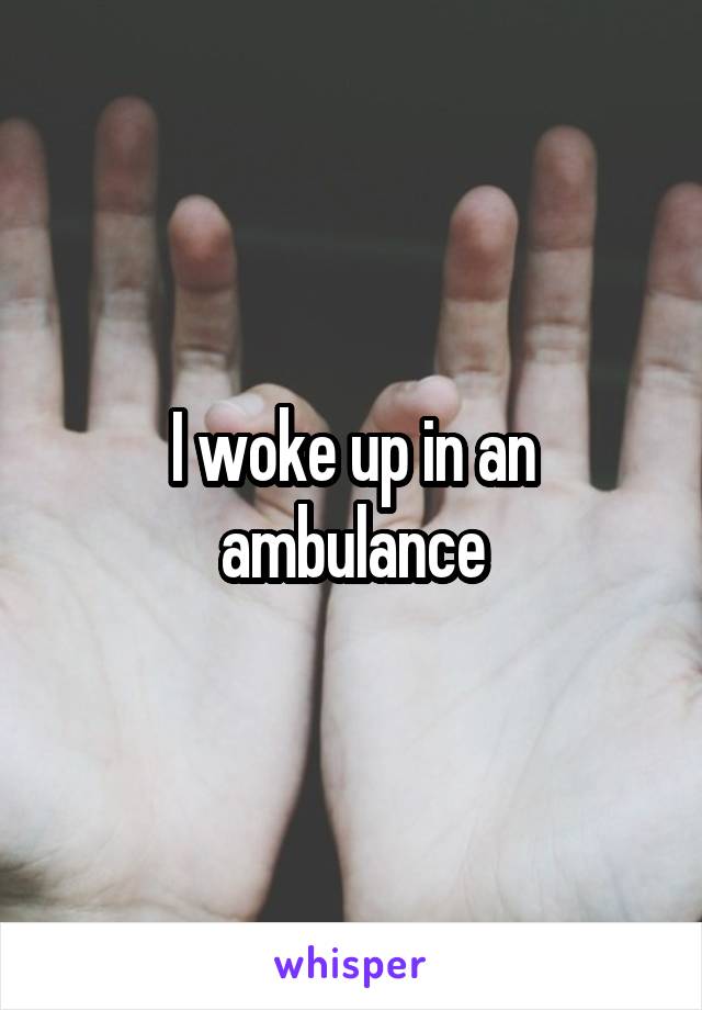 I woke up in an ambulance