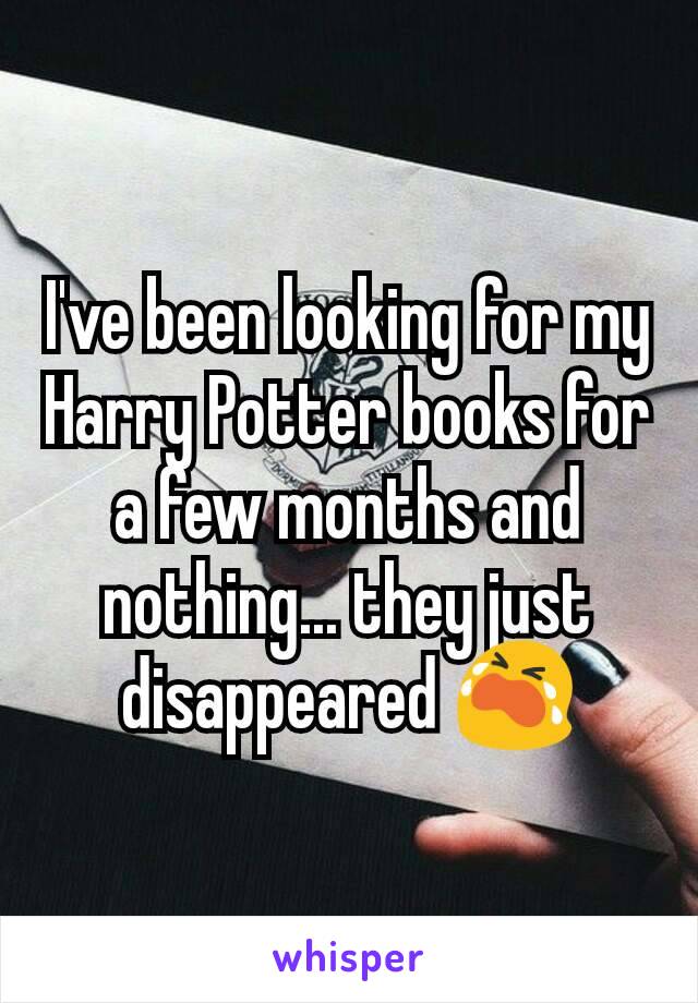I've been looking for my Harry Potter books for a few months and nothing... they just disappeared ðŸ˜­