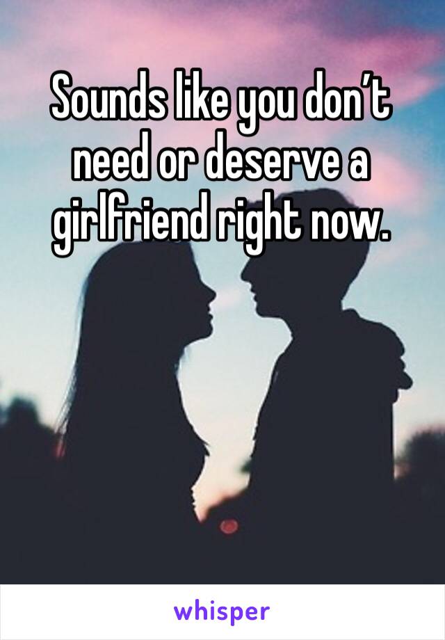 Sounds like you don’t need or deserve a girlfriend right now.