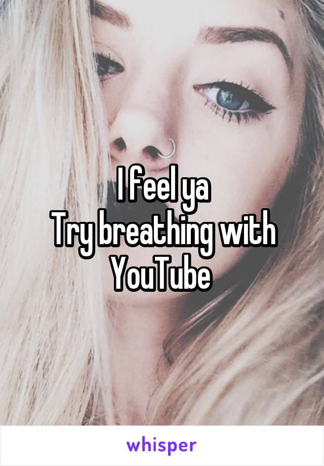 I feel ya
Try breathing with YouTube 