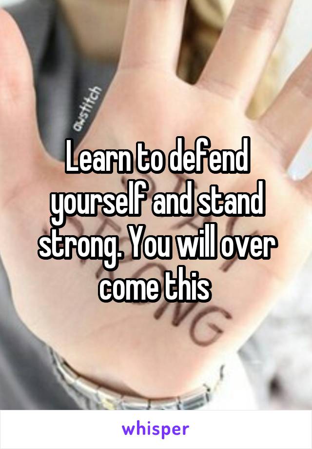 Learn to defend yourself and stand strong. You will over come this 