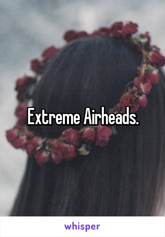 Extreme Airheads.