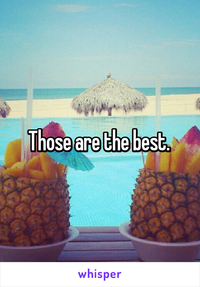 Those are the best. 
