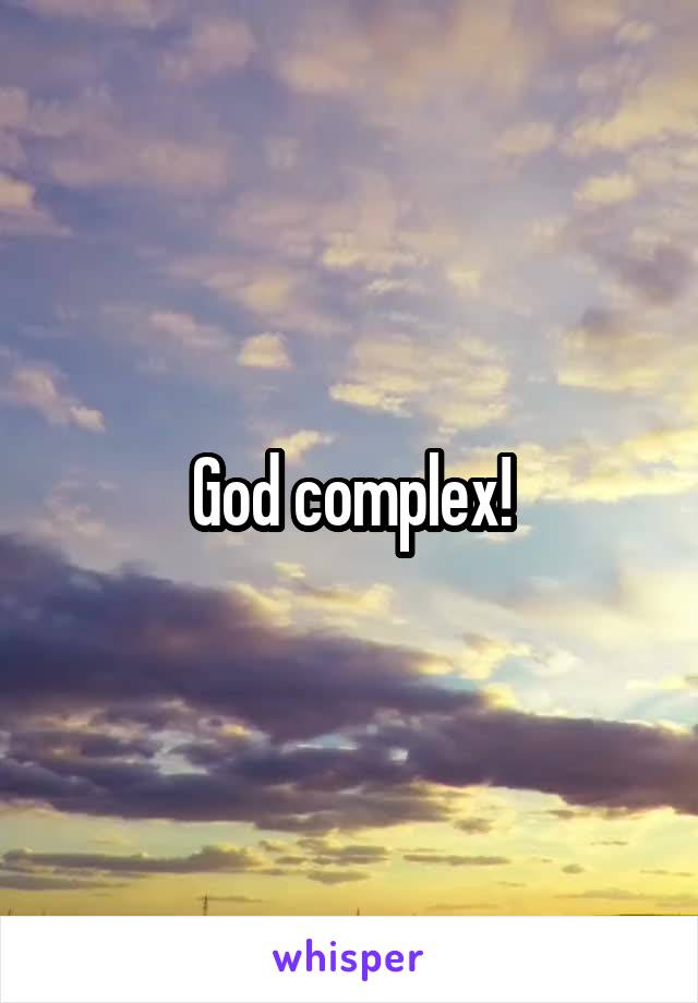 God complex!