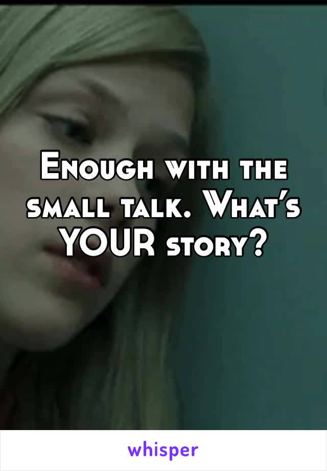 Enough with the small talk. What’s YOUR story? 