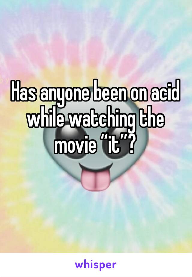 Has anyone been on acid while watching the movie “it”? 