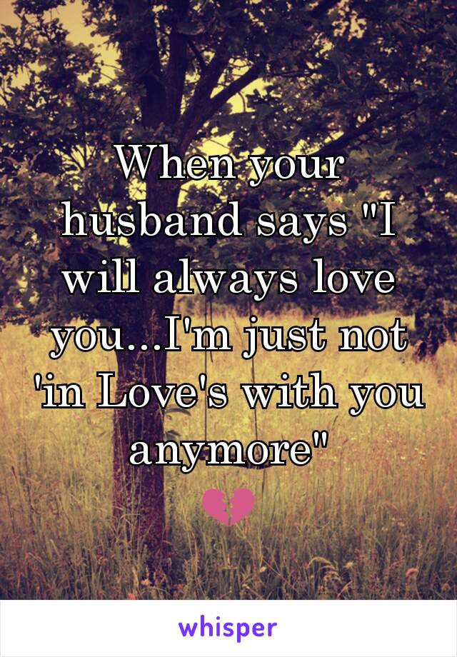 When your husband says "I will always love you...I'm just not 'in Love's with you anymore"
ðŸ’”