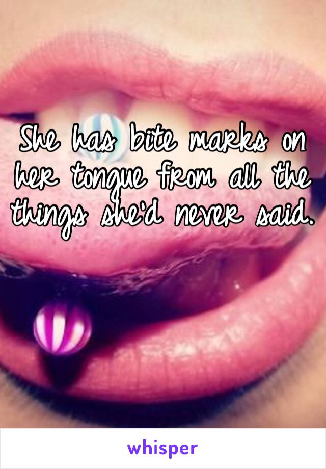 She has bite marks on her tongue from all the things she’d never said. 