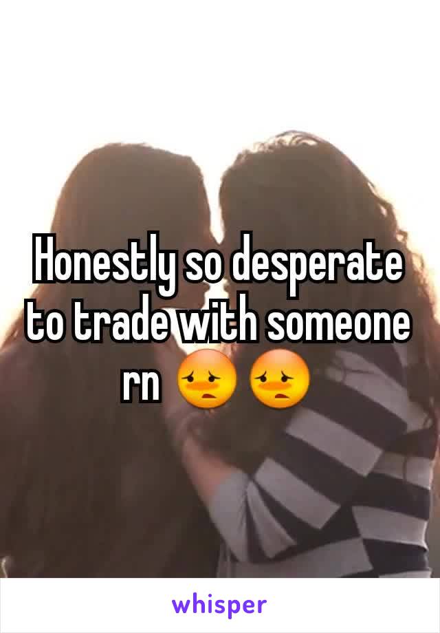 Honestly so desperate to trade with someone rn ðŸ˜³ðŸ˜³