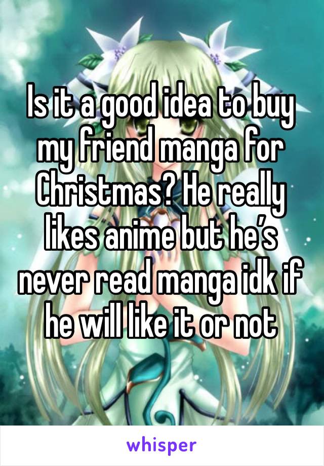 Is it a good idea to buy my friend manga for Christmas? He really likes anime but he’s never read manga idk if he will like it or not 