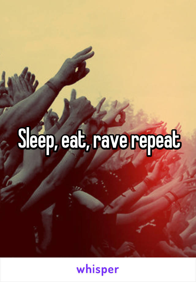 Sleep, eat, rave repeat