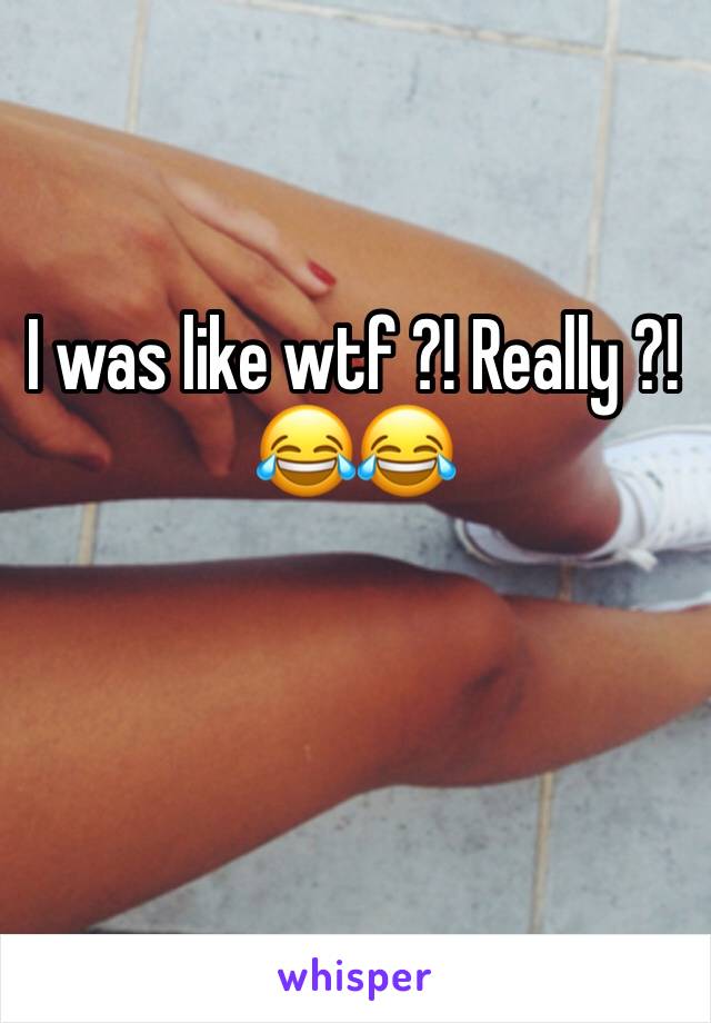 I was like wtf ?! Really ?! 😂😂
