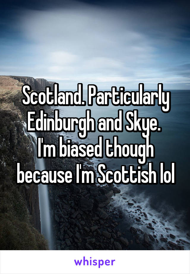 Scotland. Particularly Edinburgh and Skye. 
I'm biased though because I'm Scottish lol