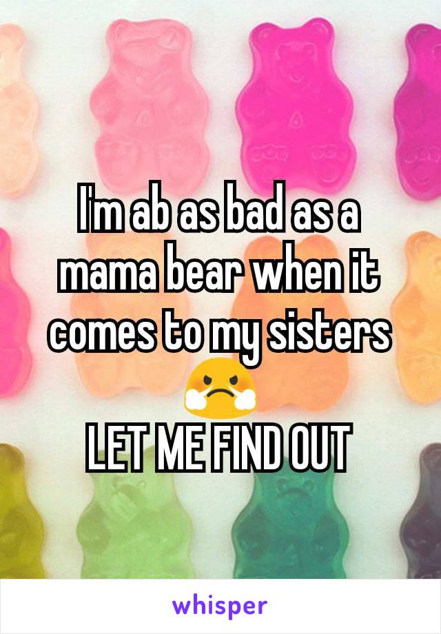 I'm ab as bad as a mama bear when it comes to my sistersðŸ˜¤
LET ME FIND OUT