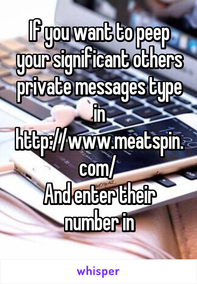 If you want to peep your significant others private messages type in http://www.meatspin.com/ 
And enter their number in
