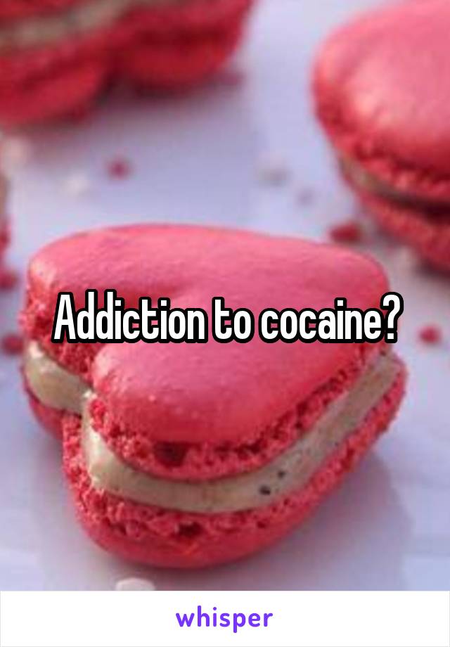 Addiction to cocaine?