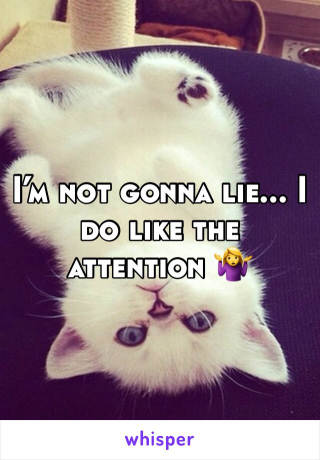 Iâ€™m not gonna lie... I do like the attention ðŸ¤·â€�â™€ï¸�
