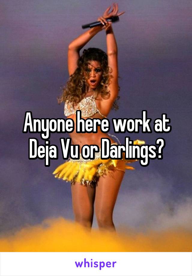 Anyone here work at Deja Vu or Darlings?
