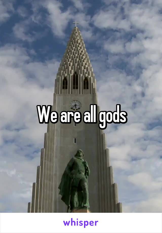 We are all gods