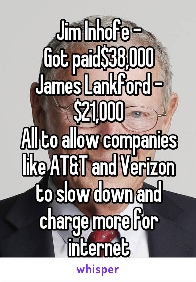 Jim Inhofe -
Got paid$38,000
James Lankford - $21,000
All to allow companies like AT&T and Verizon to slow down and charge more for internet
