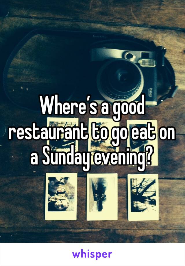 Where’s a good restaurant to go eat on a Sunday evening? 