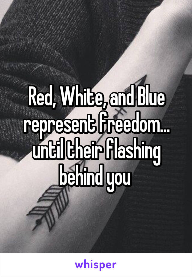 Red, White, and Blue represent freedom... until their flashing behind you 