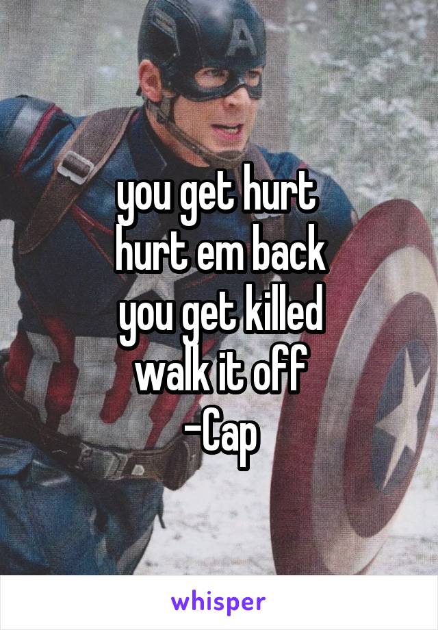 you get hurt 
hurt em back
you get killed
walk it off
-Cap