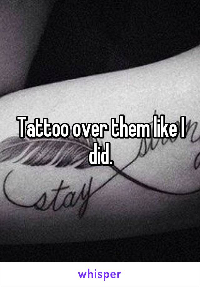 Tattoo over them like I did.