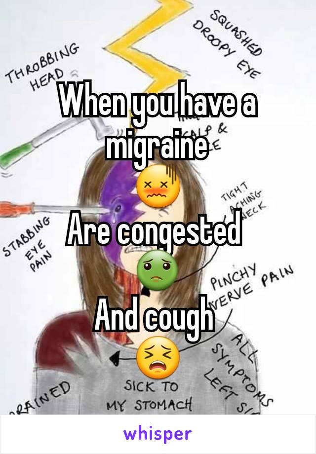 When you have a migraine
ðŸ˜–
Are congested 
ðŸ¤¢
And cough 
ðŸ˜£